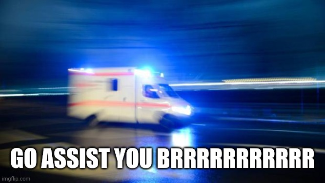ambulance | GO ASSIST YOU BRRRRRRRRRRR | image tagged in ambulance | made w/ Imgflip meme maker