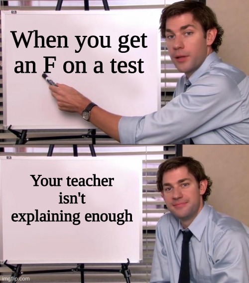 Jim Halpert Explains | When you get an F on a test; Your teacher isn't explaining enough | image tagged in jim halpert explains | made w/ Imgflip meme maker