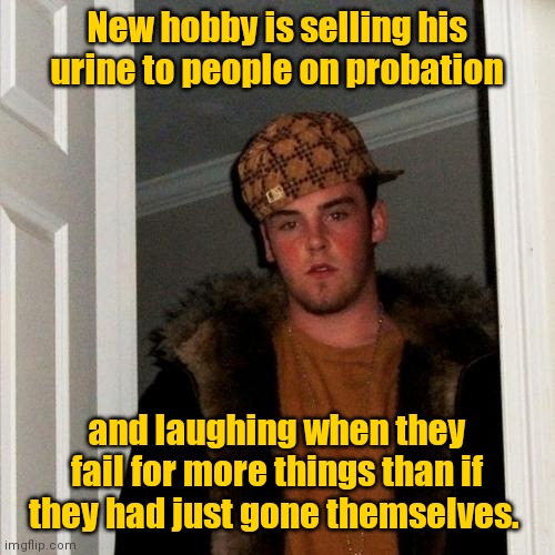 He's such a scumbag. | New hobby is selling his urine to people on probation; and laughing when they fail for more things than if they had just gone themselves. | image tagged in memes,scumbag steve,funny | made w/ Imgflip meme maker