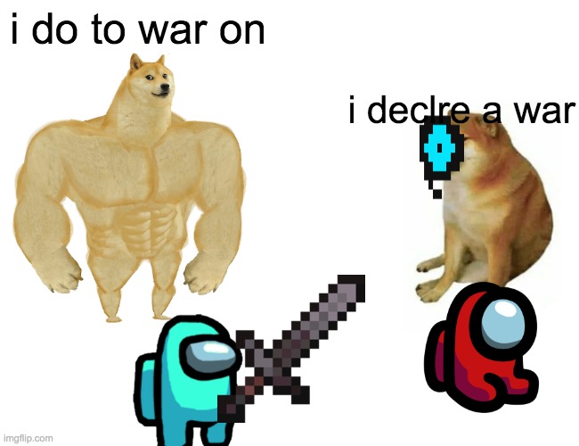 Buff Doge vs. Cheems Meme | i do to war on; i declre a war | image tagged in memes,buff doge vs cheems | made w/ Imgflip meme maker