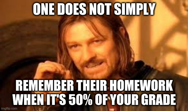 one does not simply fail math class | ONE DOES NOT SIMPLY; REMEMBER THEIR HOMEWORK WHEN IT'S 50% OF YOUR GRADE | image tagged in homework,one does not simply | made w/ Imgflip meme maker