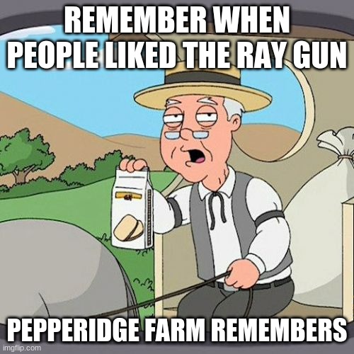 Pepperidge Farm Remembers Meme | REMEMBER WHEN PEOPLE LIKED THE RAY GUN; PEPPERIDGE FARM REMEMBERS | image tagged in memes,pepperidge farm remembers | made w/ Imgflip meme maker