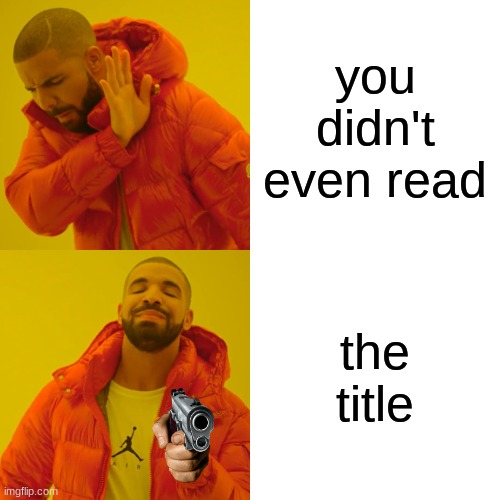 its too late to look at it now | you didn't even read; the title | image tagged in memes,drake hotline bling | made w/ Imgflip meme maker