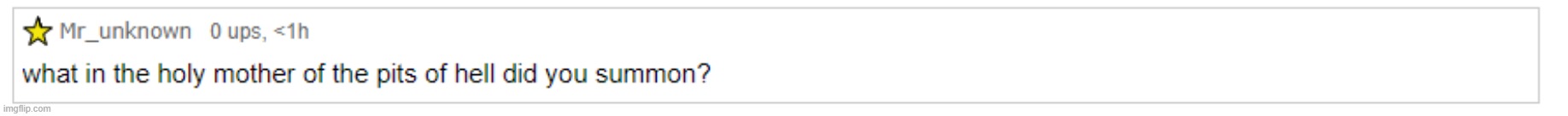 im bored | image tagged in what in the holy mother of the pits of hell did you summon | made w/ Imgflip meme maker