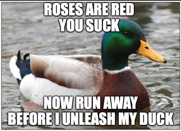 Actual Advice Mallard | ROSES ARE RED 
YOU SUCK; NOW RUN AWAY BEFORE I UNLEASH MY DUCK | image tagged in memes,actual advice mallard | made w/ Imgflip meme maker