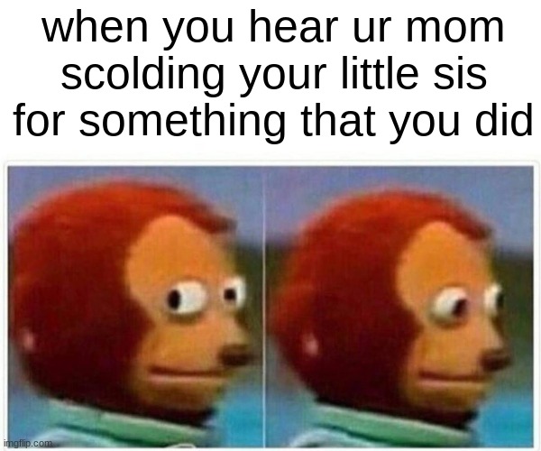 we all did this at some point | when you hear ur mom scolding your little sis for something that you did | image tagged in memes,monkey puppet | made w/ Imgflip meme maker