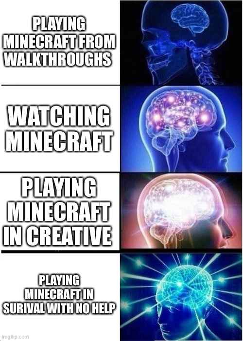 Expanding Brain | PLAYING MINECRAFT FROM WALKTHROUGHS; WATCHING MINECRAFT; PLAYING MINECRAFT IN CREATIVE; PLAYING MINECRAFT IN SURIVAL WITH NO HELP | image tagged in memes,expanding brain | made w/ Imgflip meme maker