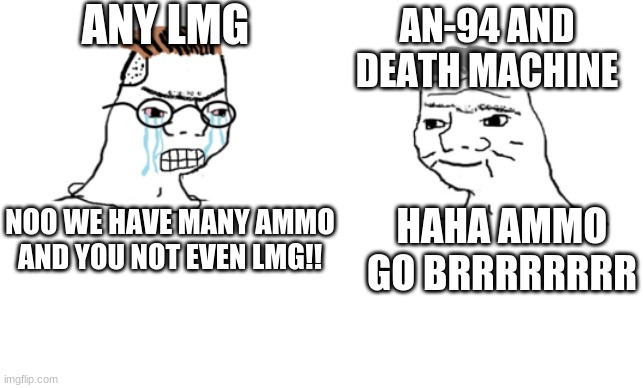 haha brrrrrrr | ANY LMG; AN-94 AND DEATH MACHINE; NOO WE HAVE MANY AMMO AND YOU NOT EVEN LMG!! HAHA AMMO GO BRRRRRRRR | image tagged in haha brrrrrrr | made w/ Imgflip meme maker