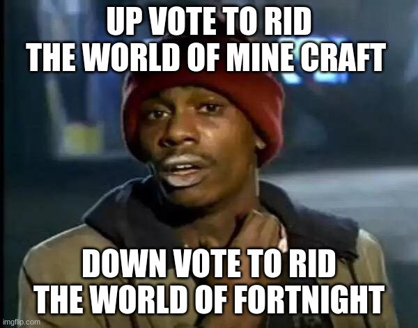 my test part 1 | UP VOTE TO RID THE WORLD OF MINE CRAFT; DOWN VOTE TO RID THE WORLD OF FORTNIGHT | image tagged in memes,y'all got any more of that | made w/ Imgflip meme maker