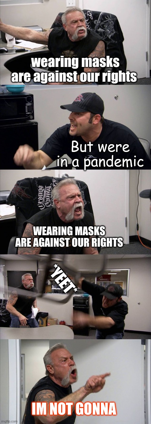 corona virus blues | wearing masks are against our rights; But were in a pandemic; WEARING MASKS ARE AGAINST OUR RIGHTS; *YEET*; IM NOT GONNA | image tagged in memes,american chopper argument | made w/ Imgflip meme maker