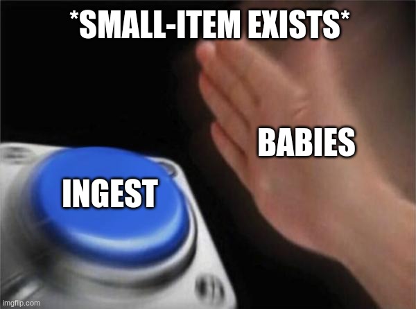 babies | *SMALL-ITEM EXISTS*; BABIES; INGEST | image tagged in memes,blank nut button | made w/ Imgflip meme maker