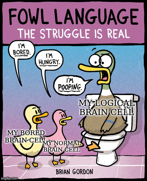 inside my head is messy | MY LOGICAL BRAIN CELL; MY BORED BRAIN CELL; MY NORMAL BRAIN CELL | image tagged in the struggle is real,lol,fowl language comics | made w/ Imgflip meme maker