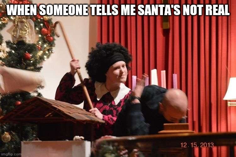 WHEN SOMEONE TELLS ME SANTA'S NOT REAL | image tagged in funny memes,christmas | made w/ Imgflip meme maker