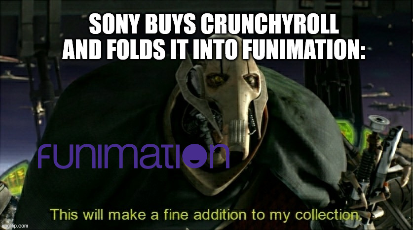 Sony buys Crunchyroll and folds it into Funimation | SONY BUYS CRUNCHYROLL AND FOLDS IT INTO FUNIMATION: | image tagged in this will make a fine addition to my collection,anime,anime meme,funimation | made w/ Imgflip meme maker