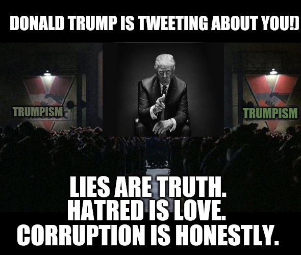 1984 | DONALD TRUMP IS TWEETING ABOUT YOU!); TRUMPISM; TRUMPISM; LIES ARE TRUTH. HATRED IS LOVE. CORRUPTION IS HONESTLY. | image tagged in 1984 | made w/ Imgflip meme maker