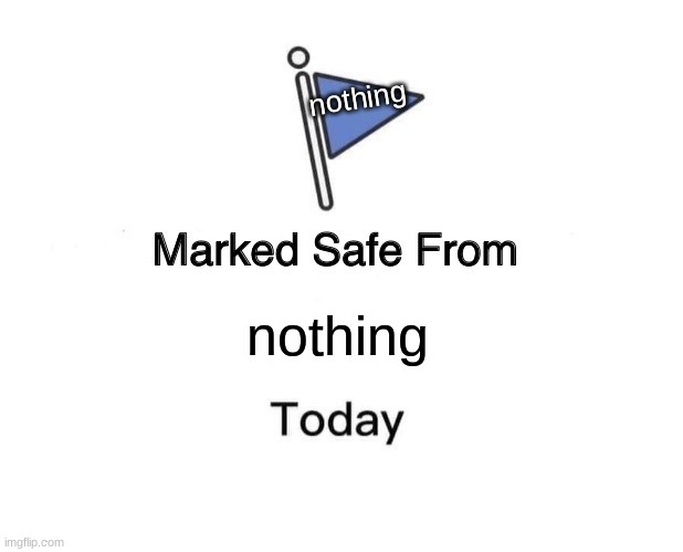 nothing | nothing; nothing | image tagged in memes,marked safe from | made w/ Imgflip meme maker