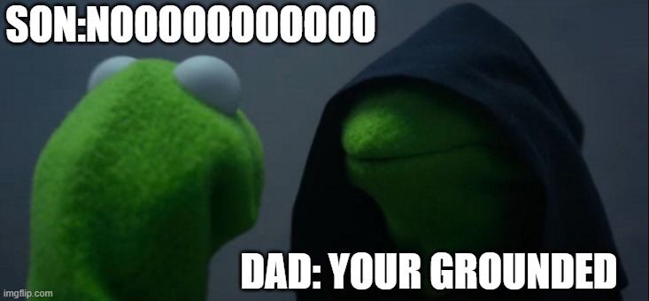 Nooooooooooooooooooooooooooo | SON:NOOOOOOOOOOO; DAD: YOUR GROUNDED | image tagged in memes,evil kermit | made w/ Imgflip meme maker