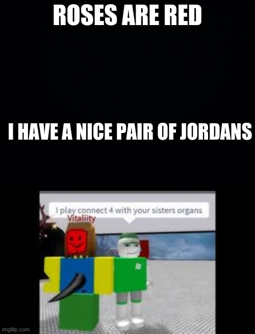 Roses are Red | ROSES ARE RED; I HAVE A NICE PAIR OF JORDANS | image tagged in black background | made w/ Imgflip meme maker