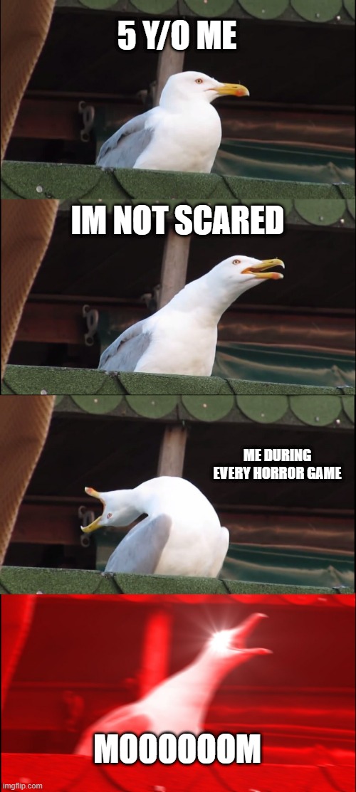 Inhaling Seagull | 5 Y/O ME; IM NOT SCARED; ME DURING EVERY HORROR GAME; MOOOOOOM | image tagged in memes,inhaling seagull | made w/ Imgflip meme maker