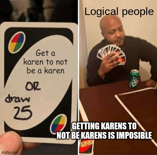 UNO Draw 25 Cards Meme | Logical people; Get a karen to not be a karen; GETTING KARENS TO NOT BE KARENS IS IMPOSIBLE | image tagged in memes,uno draw 25 cards | made w/ Imgflip meme maker