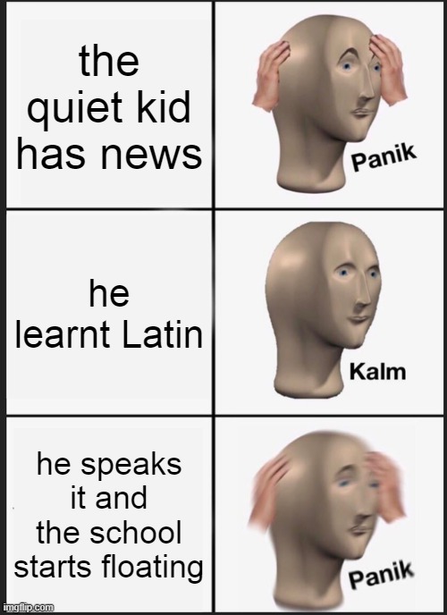 dorime | the quiet kid has news; he learnt Latin; he speaks it and the school starts floating | image tagged in memes,panik kalm panik | made w/ Imgflip meme maker