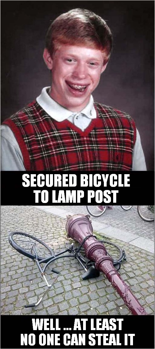 Bad Luck Brian - Bicycle Security Fail | SECURED BICYCLE TO LAMP POST; WELL … AT LEAST NO ONE CAN STEAL IT | image tagged in fun,bad luck brian,bicycle,crushed | made w/ Imgflip meme maker
