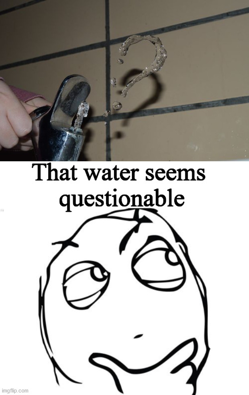When you question your water supply. | That water seems 
questionable | image tagged in memes,question rage face | made w/ Imgflip meme maker