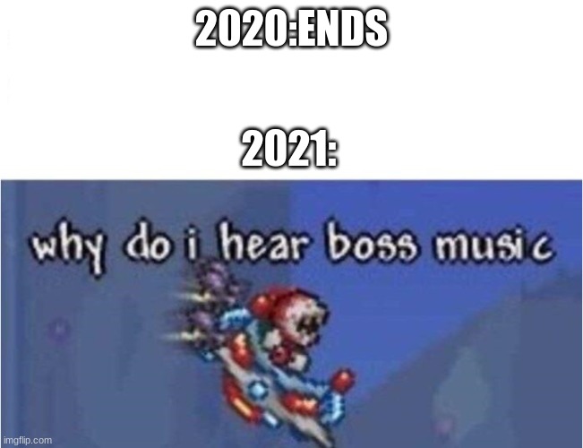 why do i hear boss music | 2020:ENDS 2021: | image tagged in why do i hear boss music | made w/ Imgflip meme maker