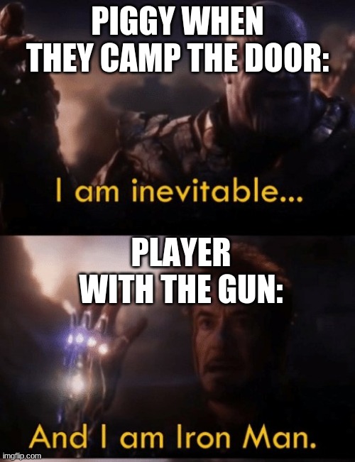 Piggy when they camp the door | PIGGY WHEN THEY CAMP THE DOOR:; PLAYER WITH THE GUN: | image tagged in i am iron man | made w/ Imgflip meme maker