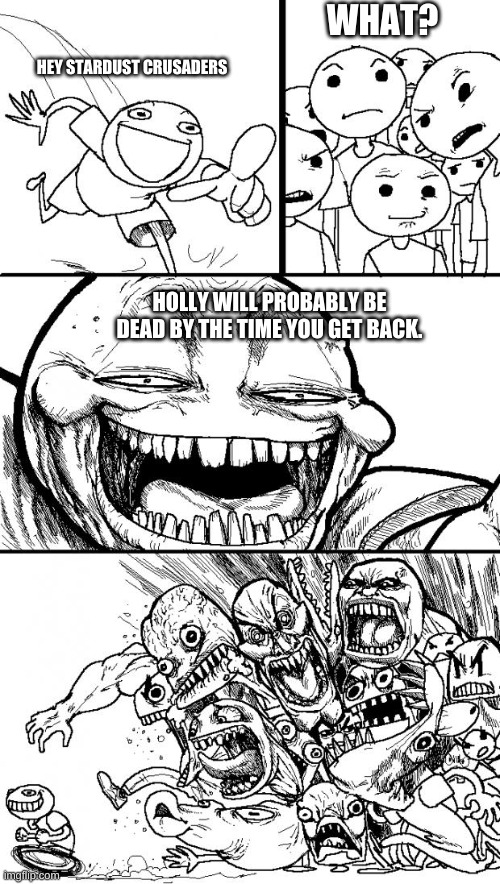 Hey Internet | WHAT? HEY STARDUST CRUSADERS; HOLLY WILL PROBABLY BE DEAD BY THE TIME YOU GET BACK. | image tagged in memes,hey internet | made w/ Imgflip meme maker