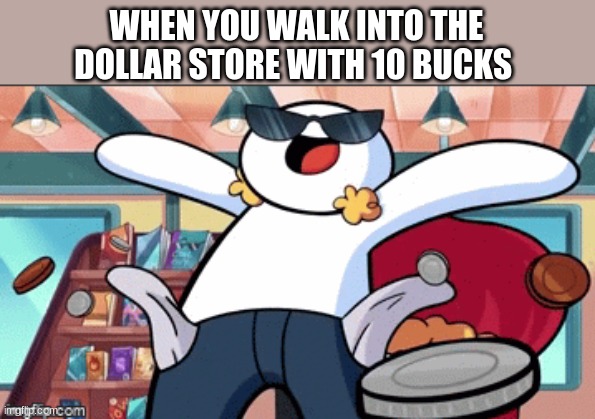 rech | WHEN YOU WALK INTO THE DOLLAR STORE WITH 10 BUCKS | image tagged in memes,theodd1sout | made w/ Imgflip meme maker