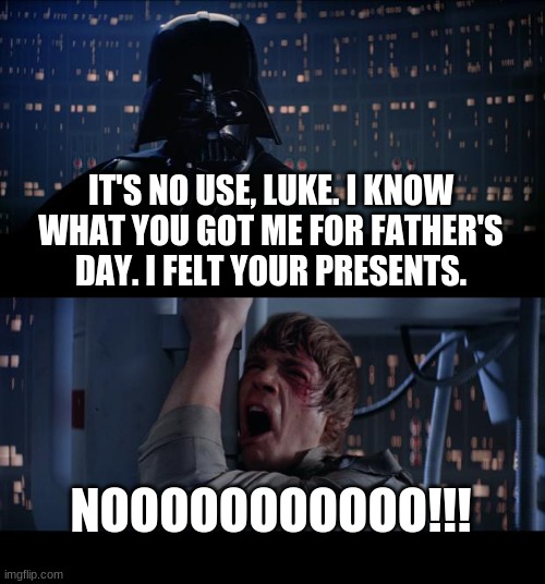 Darth Vader has disliked Luke Father's Day present. | IT'S NO USE, LUKE. I KNOW WHAT YOU GOT ME FOR FATHER'S DAY. I FELT YOUR PRESENTS. NOOOOOOOOOOO!!! | image tagged in memes,star wars no | made w/ Imgflip meme maker