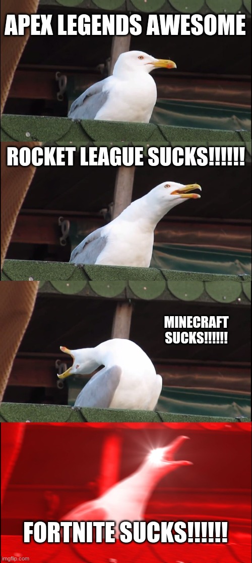 Apex awesome | APEX LEGENDS AWESOME; ROCKET LEAGUE SUCKS!!!!!! MINECRAFT SUCKS!!!!!! FORTNITE SUCKS!!!!!! | image tagged in memes,inhaling seagull | made w/ Imgflip meme maker