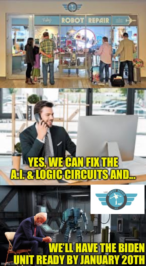 The Fix Is In | YES, WE CAN FIX THE A.I. & LOGIC CIRCUITS AND... WE’LL HAVE THE BIDEN UNIT READY BY JANUARY 20TH | image tagged in joe biden,robot,repair,fix,cognitive function | made w/ Imgflip meme maker