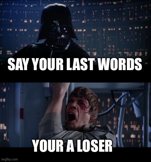 Die | SAY YOUR LAST WORDS; YOUR A LOSER | image tagged in memes,star wars no | made w/ Imgflip meme maker