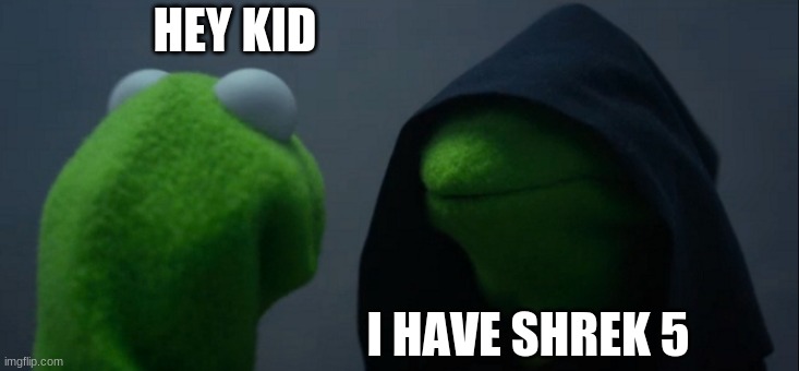 Hes to dangerous to be kept alive | HEY KID; I HAVE SHREK 5 | image tagged in memes,evil kermit | made w/ Imgflip meme maker