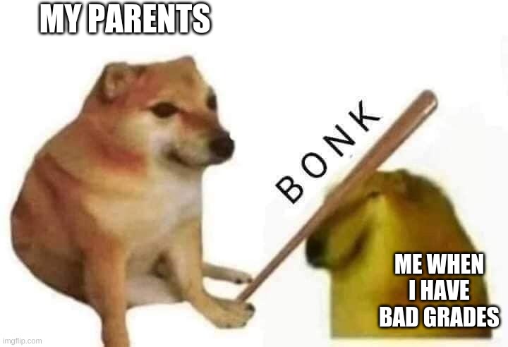 bonk | MY PARENTS; ME WHEN I HAVE BAD GRADES | image tagged in doge bonk | made w/ Imgflip meme maker