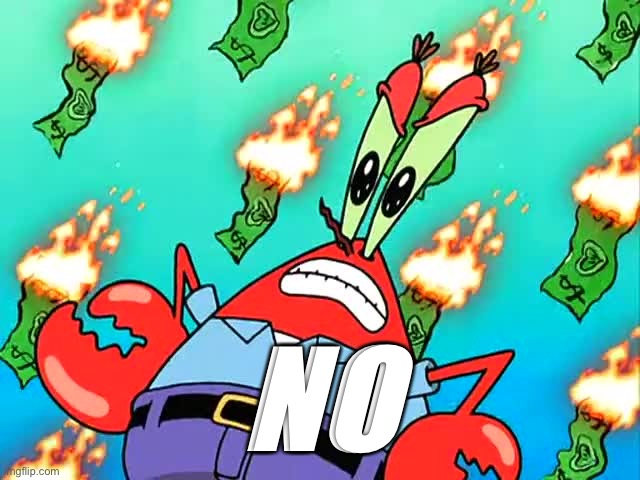 Pissed off Mr Krabs | NO | image tagged in pissed off mr krabs | made w/ Imgflip meme maker