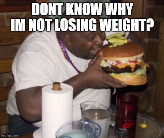 Fat guy eating burger | DONT KNOW WHY IM NOT LOSING WEIGHT? | image tagged in fat guy eating burger | made w/ Imgflip meme maker