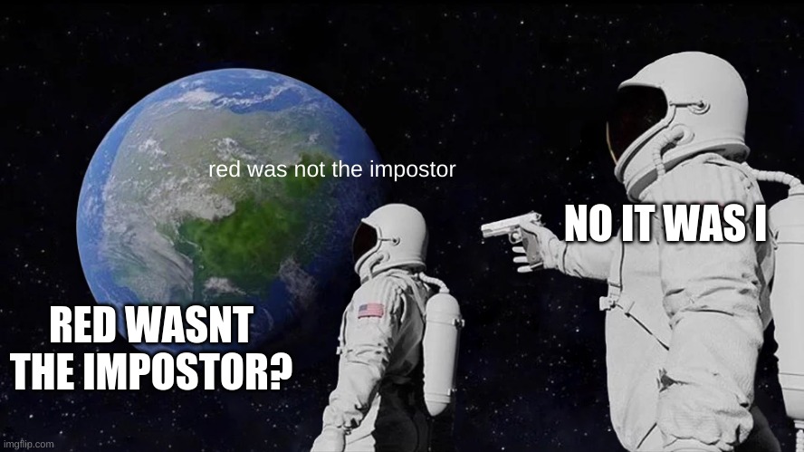 Always Has Been Meme | red was not the impostor; NO IT WAS I; RED WASNT THE IMPOSTOR? | image tagged in memes,always has been | made w/ Imgflip meme maker