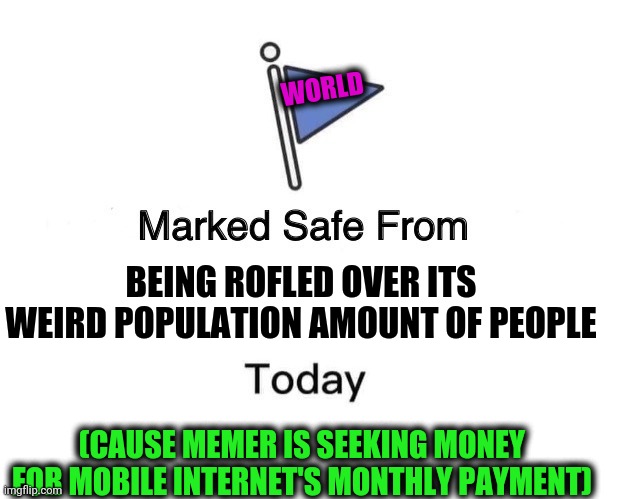 -Pig house. | WORLD; BEING ROFLED OVER ITS WEIRD POPULATION AMOUNT OF PEOPLE; (CAUSE MEMER IS SEEKING MONEY FOR MOBILE INTERNET'S MONTHLY PAYMENT) | image tagged in memes,marked safe from,first world problems,rofl,how to become your favorite memer,internet troll | made w/ Imgflip meme maker