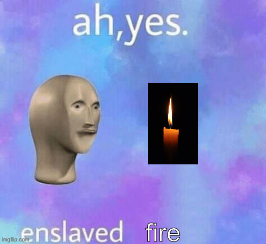 Ah Yes enslaved | fire | image tagged in ah yes enslaved | made w/ Imgflip meme maker