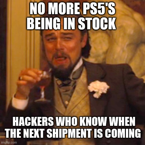 ps5 | NO MORE PS5'S BEING IN STOCK; HACKERS WHO KNOW WHEN THE NEXT SHIPMENT IS COMING | image tagged in memes,laughing leo | made w/ Imgflip meme maker