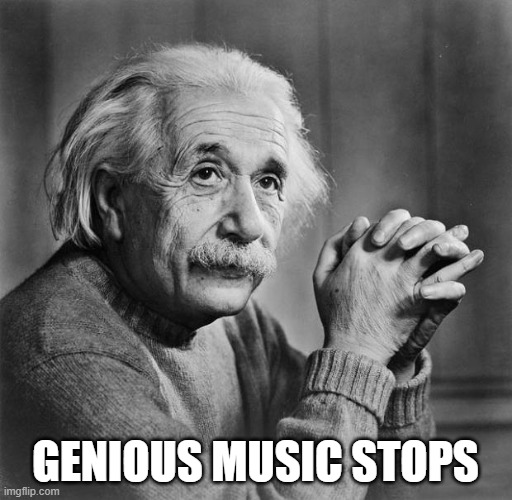 Einstein | GENIOUS MUSIC STOPS | image tagged in einstein | made w/ Imgflip meme maker