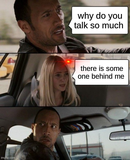 The Rock Driving | why do you talk so much; there is some one behind me | image tagged in memes,the rock driving | made w/ Imgflip meme maker