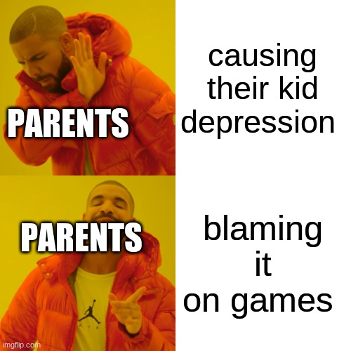 parents | causing their kid depression; PARENTS; blaming it on games; PARENTS | image tagged in memes,drake hotline bling | made w/ Imgflip meme maker