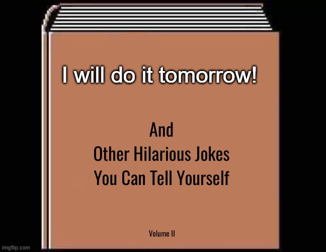 and other hilarious jokes you can tell yourself HD | I will do it tomorrow! | image tagged in and other hilarious jokes you can tell yourself hd | made w/ Imgflip meme maker