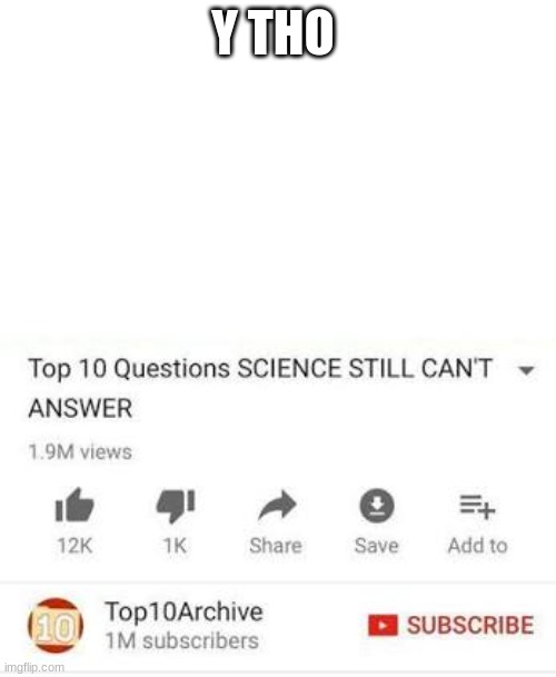 Top 10 questions Science still can't answer | Y THO | image tagged in top 10 questions science still can't answer | made w/ Imgflip meme maker