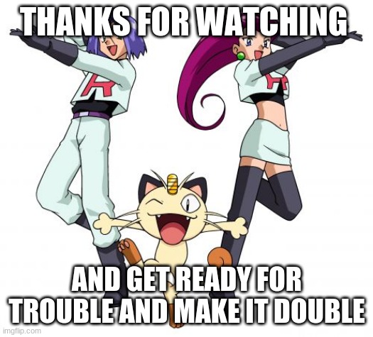 Team Rocket | THANKS FOR WATCHING; AND GET READY FOR TROUBLE AND MAKE IT DOUBLE | image tagged in memes,team rocket | made w/ Imgflip meme maker