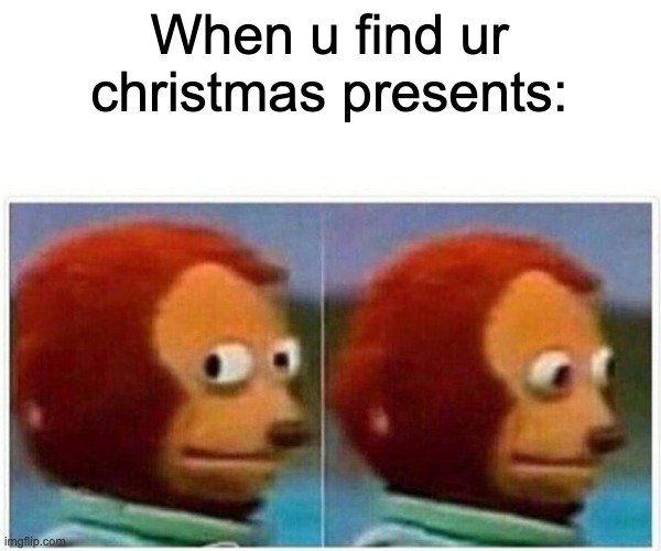 Seeing ur christmas presents |  When u find ur christmas presents: | image tagged in memes,monkey puppet | made w/ Imgflip meme maker
